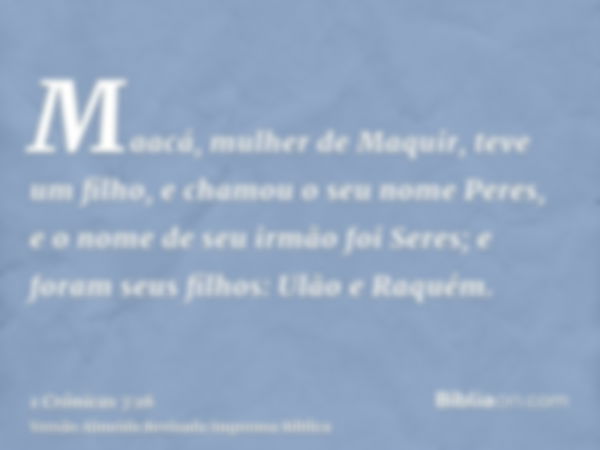 Maacá, mulher de Maquir, teve um filho, e chamou o seu nome Peres, e o nome de seu irmão foi Seres; e foram seus filhos: Ulão e Raquém.