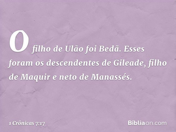 O filho de Ulão foi Bedã.
Esses foram os descendentes de Gileade, filho de Maquir e neto de Manassés. -- 1 Crônicas 7:17