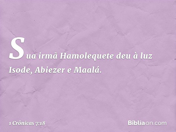 Sua irmã Hamolequete deu à luz Isode, Abiezer e Maalá. -- 1 Crônicas 7:18