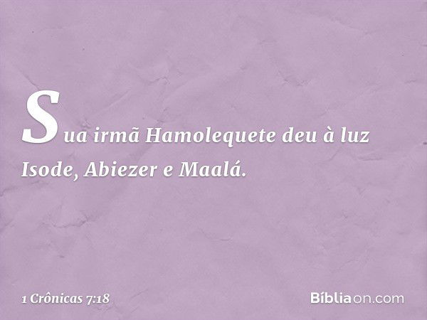 Sua irmã Hamolequete deu à luz Isode, Abiezer e Maalá. -- 1 Crônicas 7:18