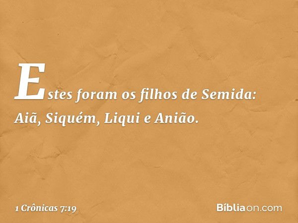 Estes foram os filhos de Semida:
Aiã, Siquém, Liqui e Anião. -- 1 Crônicas 7:19