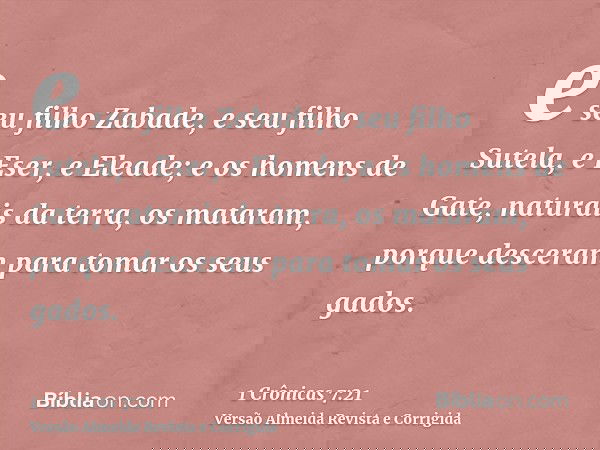 e seu filho Zabade, e seu filho Sutela, e Eser, e Eleade; e os homens de Gate, naturais da terra, os mataram, porque desceram para tomar os seus gados.