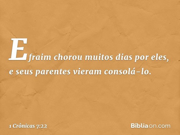 Efraim chorou muitos dias por eles, e seus parentes vieram consolá-lo. -- 1 Crônicas 7:22