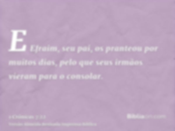 E Efraim, seu pai, os pranteou por muitos dias, pelo que seus irmãos vieram para o consolar.