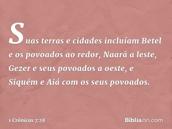 Suas terras e cidades incluíam Betel e os povoados ao redor, Naarã a leste, Gezer e seus povoados a oeste, e Siquém e Aiá com os seus povoados. -- 1 Crônicas 7: