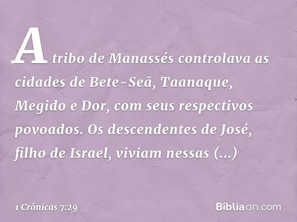 A tribo de Manassés controlava as cidades de Bete-Seã, Taanaque, Megido e Dor, com seus respectivos povoados. Os descendentes de José, filho de Israel, viviam n