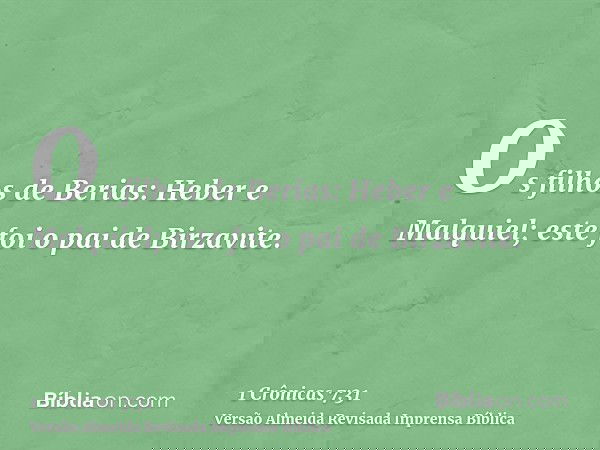 Os filhos de Berias: Heber e Malquiel; este foi o pai de Birzavite.