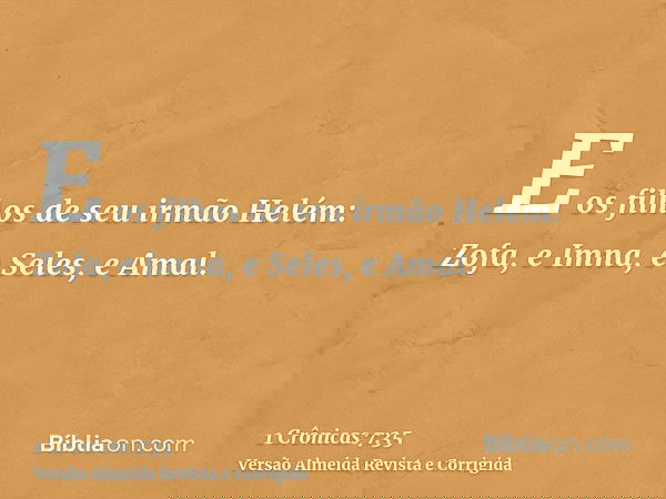 E os filhos de seu irmão Helém: Zofa, e Imna, e Seles, e Amal.