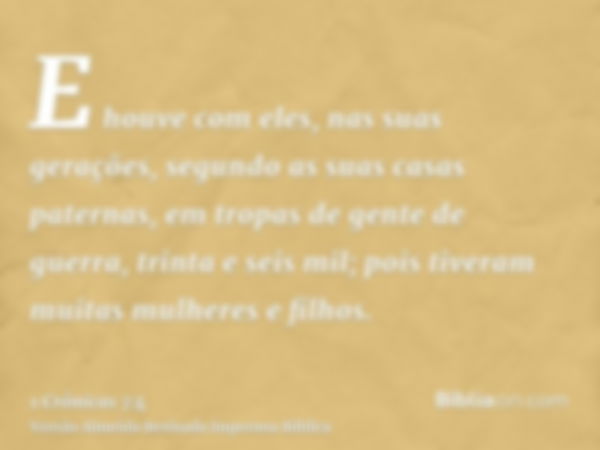 E houve com eles, nas suas gerações, segundo as suas casas paternas, em tropas de gente de guerra, trinta e seis mil; pois tiveram muitas mulheres e filhos.