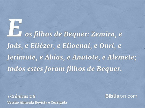 E os filhos de Bequer: Zemira, e Joás, e Eliézer, e Elioenai, e Onri, e Jerimote, e Abias, e Anatote, e Alemete; todos estes foram filhos de Bequer.