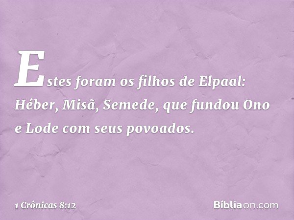 Estes foram os filhos de Elpaal:
Héber, Misã, Semede, que fundou Ono e Lode com seus povoados. -- 1 Crônicas 8:12