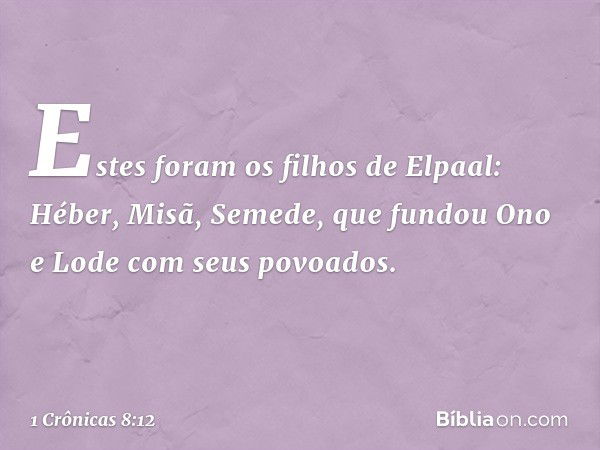 Estes foram os filhos de Elpaal:
Héber, Misã, Semede, que fundou Ono e Lode com seus povoados. -- 1 Crônicas 8:12