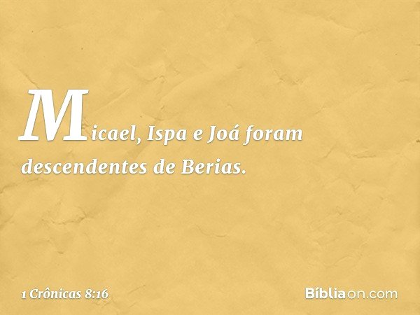 Micael, Ispa e Joá foram descendentes de Berias. -- 1 Crônicas 8:16