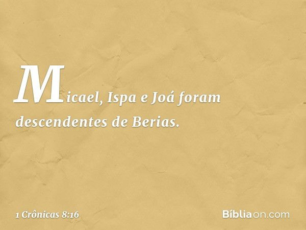 Micael, Ispa e Joá foram descendentes de Berias. -- 1 Crônicas 8:16