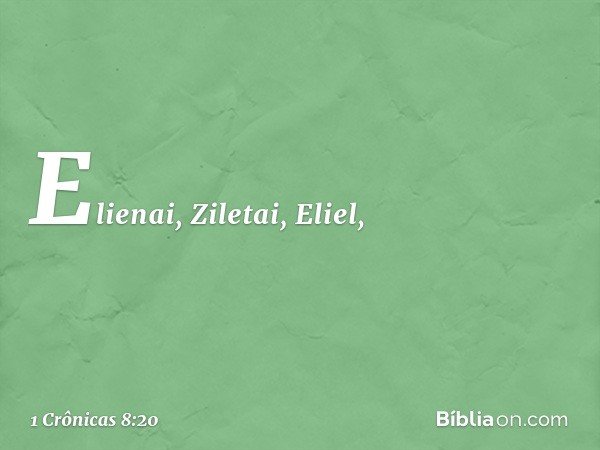Elienai, Ziletai, Eliel, -- 1 Crônicas 8:20