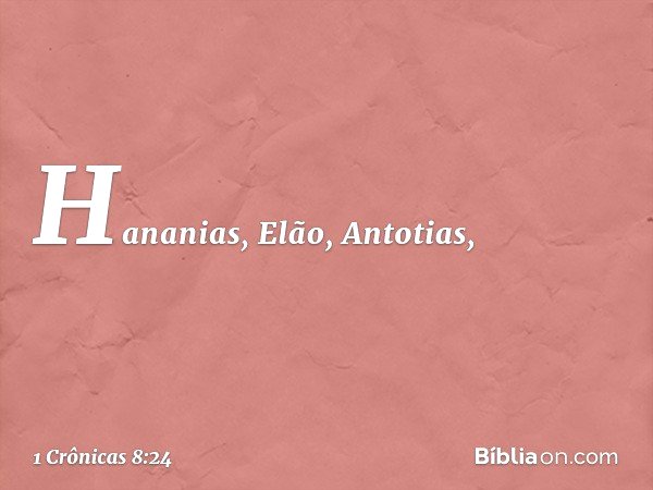 Hananias, Elão, Antotias, -- 1 Crônicas 8:24