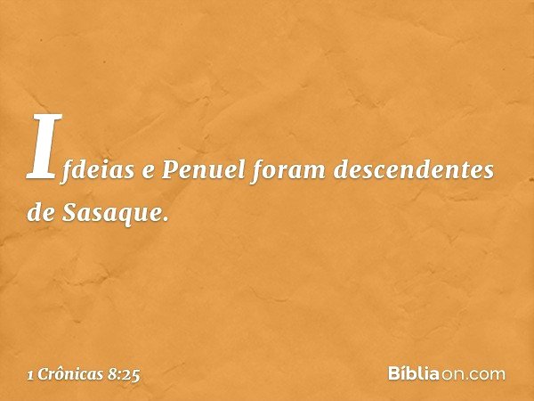 Ifdeias e Penuel foram descendentes de Sasaque. -- 1 Crônicas 8:25
