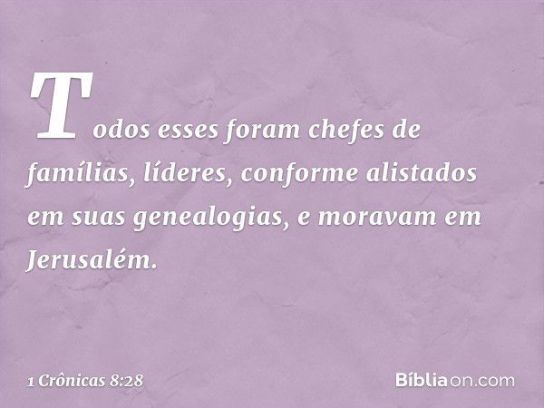 Todos esses foram chefes de famílias, líderes, conforme alistados em suas genealogias, e moravam em Jerusalém. -- 1 Crônicas 8:28