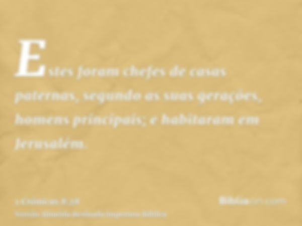 Estes foram chefes de casas paternas, segundo as suas gerações, homens principais; e habitaram em Jerusalém.