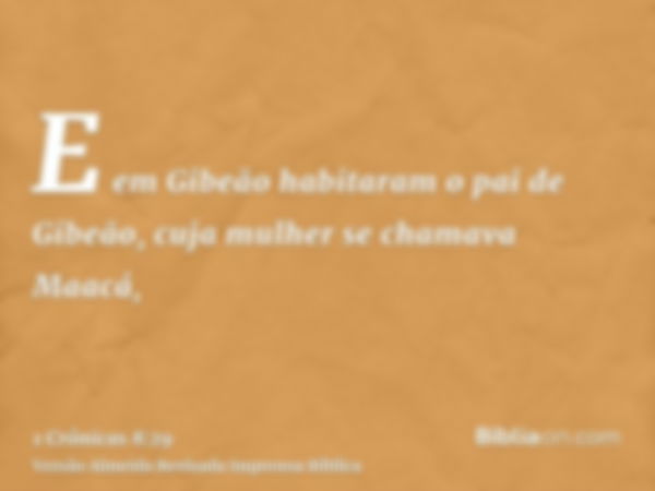 E em Gibeão habitaram o pai de Gibeão, cuja mulher se chamava Maacá,