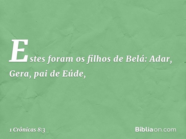 Estes foram os filhos de Belá:
Adar, Gera, pai de Eúde, -- 1 Crônicas 8:3