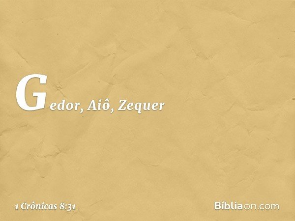 Gedor, Aiô, Zequer -- 1 Crônicas 8:31