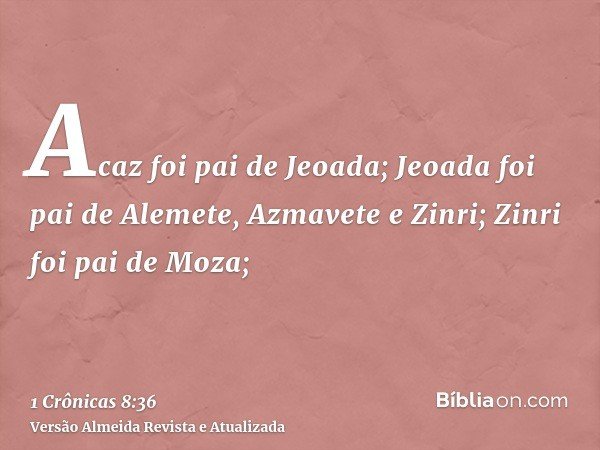 Acaz foi pai de Jeoada; Jeoada foi pai de Alemete, Azmavete e Zinri; Zinri foi pai de Moza;