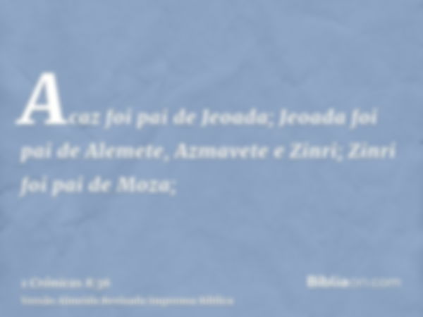 Acaz foi pai de Jeoada; Jeoada foi pai de Alemete, Azmavete e Zinri; Zinri foi pai de Moza;