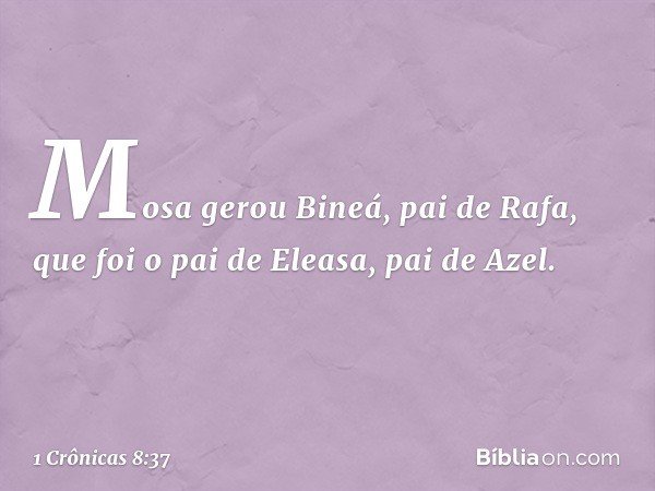 Mosa gerou Bineá, pai de Rafa, que foi o pai de Eleasa, pai de Azel. -- 1 Crônicas 8:37