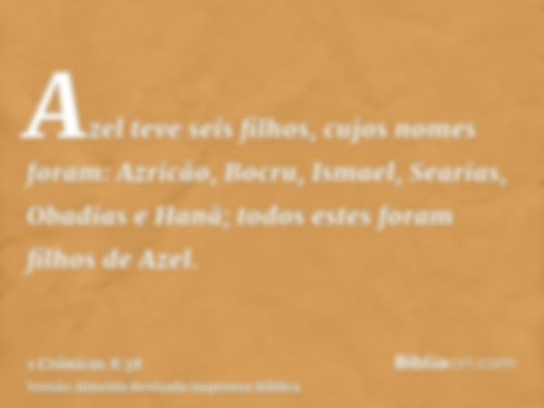 Azel teve seis filhos, cujos nomes foram: Azricão, Bocru, Ismael, Searias, Obadias e Hanã; todos estes foram filhos de Azel.