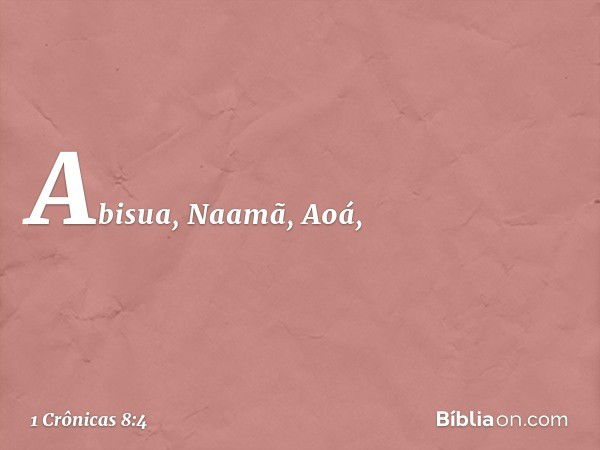 Abisua, Naamã, Aoá, -- 1 Crônicas 8:4