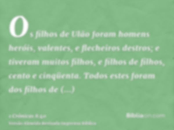 Os filhos de Ulão foram homens heróis, valentes, e flecheiros destros; e tiveram muitos filhos, e filhos de filhos, cento e cinqüenta. Todos estes foram dos fil