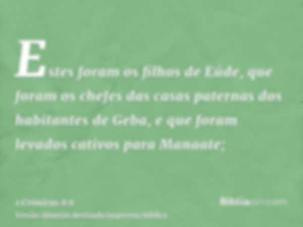 Estes foram os filhos de Eúde, que foram os chefes das casas paternas dos habitantes de Geba, e que foram levados cativos para Manaate;