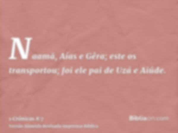 Naamã, Aías e Gêra; este os transportou; foi ele pai de Uzá e Aiúde.