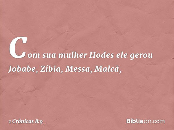 Com sua mulher Hodes ele gerou Jobabe, Zíbia, Messa, Malcã, -- 1 Crônicas 8:9