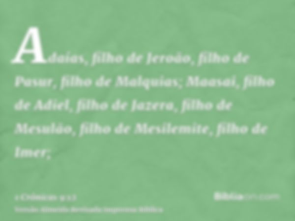 Adaías, filho de Jeroão, filho de Pasur, filho de Malquias; Maasai, filho de Adiel, filho de Jazera, filho de Mesulão, filho de Mesilemite, filho de Imer;