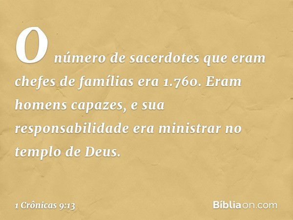 O número de sacerdotes que eram chefes de famílias era 1.760. Eram homens capazes, e sua responsabilidade era ministrar no templo de Deus. -- 1 Crônicas 9:13