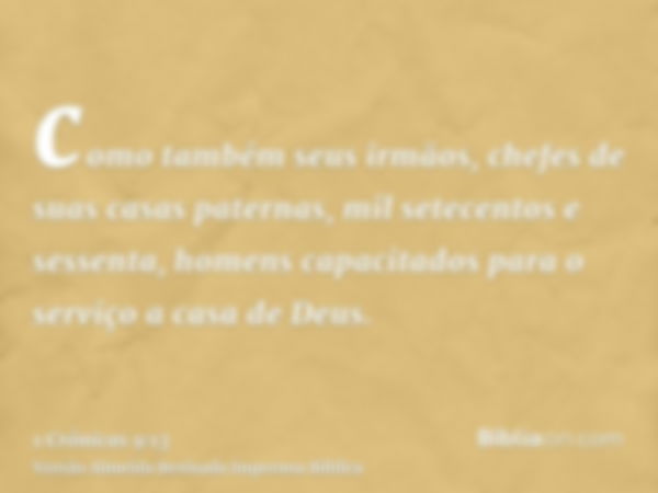 como também seus irmãos, chefes de suas casas paternas, mil setecentos e sessenta, homens capacitados para o serviço a casa de Deus.