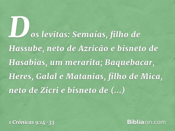 Dos levitas:
Semaías, filho de Hassube, neto de Azricão e bisneto de Hasabias, um merarita; Baquebacar, Heres, Galal e Matanias, filho de Mica, neto de Zicri e 