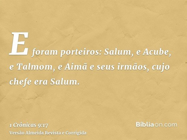 E foram porteiros: Salum, e Acube, e Talmom, e Aimã e seus irmãos, cujo chefe era Salum.