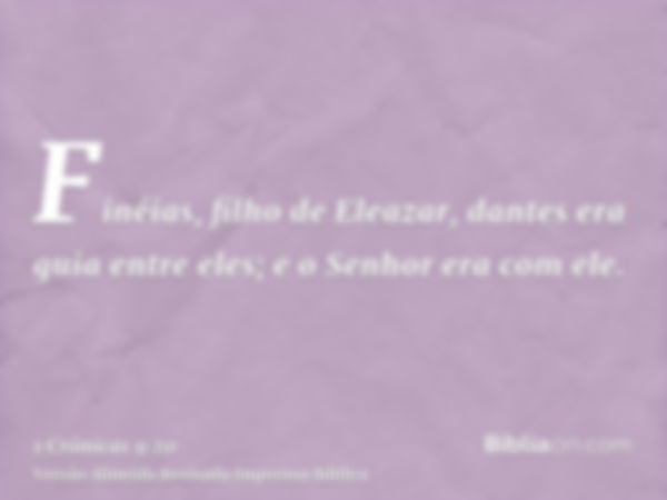 Finéias, filho de Eleazar, dantes era guia entre eles; e o Senhor era com ele.