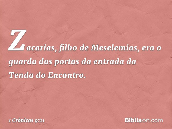 Zacarias, filho de Meselemias, era o guarda das portas da entrada da Tenda do Encontro. -- 1 Crônicas 9:21
