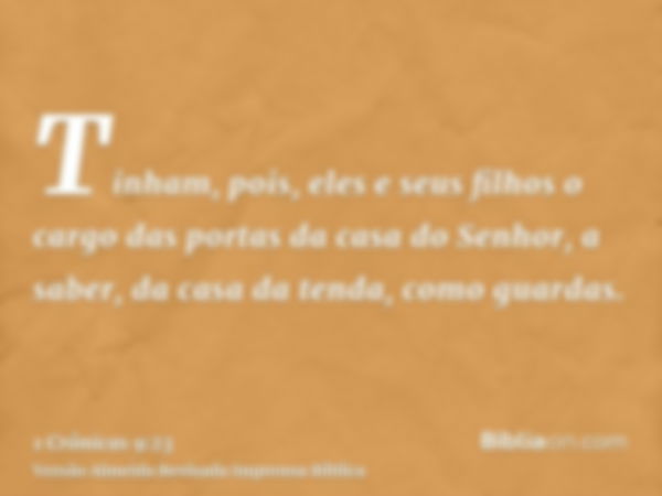 Tinham, pois, eles e seus filhos o cargo das portas da casa do Senhor, a saber, da casa da tenda, como guardas.