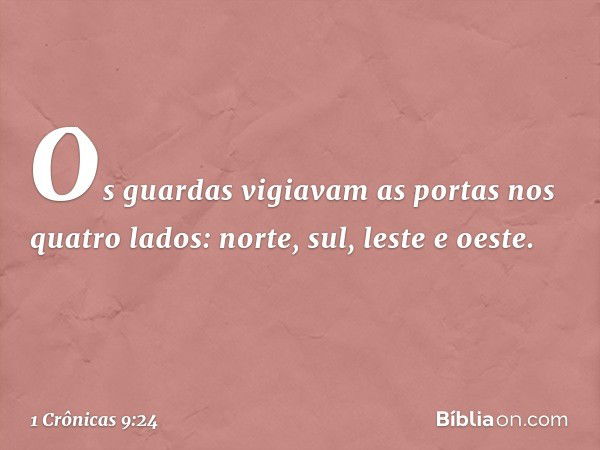 Os guardas vigiavam as portas nos quatro lados: norte, sul, leste e oeste. -- 1 Crônicas 9:24