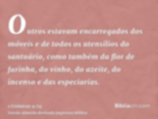 Outros estavam encarregados dos móveis e de todos os utensílios do santuário, como também da flor de farinha, do vinho, do azeite, do incenso e das especiarias.