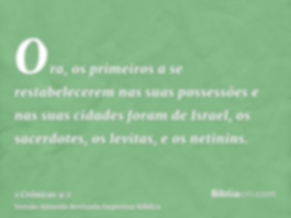 Ora, os primeiros a se restabelecerem nas suas possessões e nas suas cidades foram de Israel, os sacerdotes, os levitas, e os netinins.