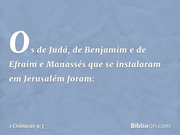 Os de Judá, de Benjamim e de Efraim e Manassés que se instalaram em Jerusalém foram: -- 1 Crônicas 9:3