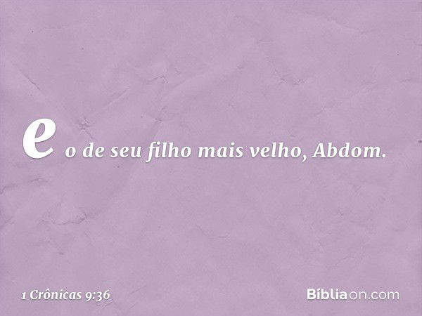 e o de seu filho mais velho, Abdom. -- 1 Crônicas 9:36