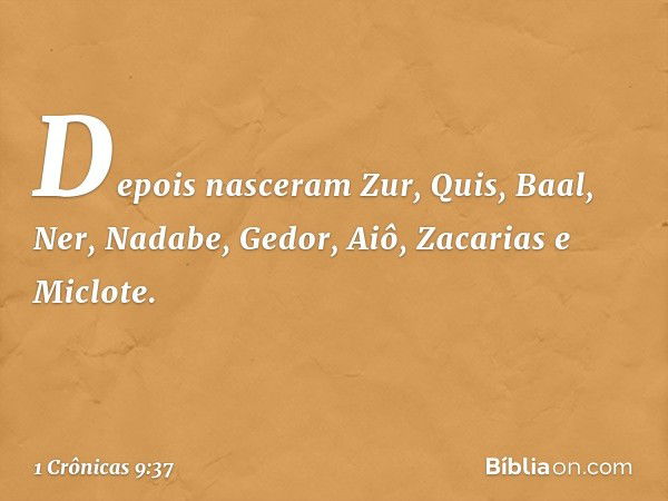 Depois nasceram Zur, Quis, Baal,
Ner, Nadabe,
Gedor, Aiô,
Zacarias e Miclote. -- 1 Crônicas 9:37