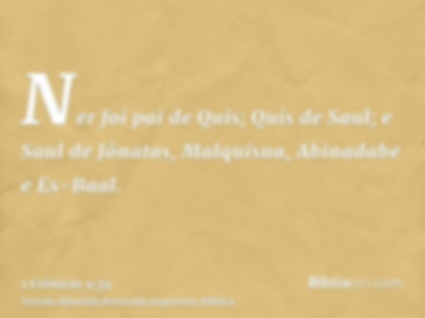 Ner foi pai de Quis; Quis de Saul; e Saul de Jônatas, Malquisua, Abinadabe e Es-Baal.